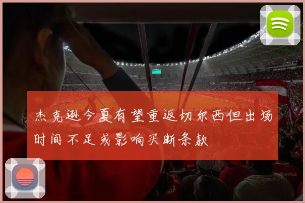 杰克逊今夏有望重返切尔西但出场时间不足或影响买断条款