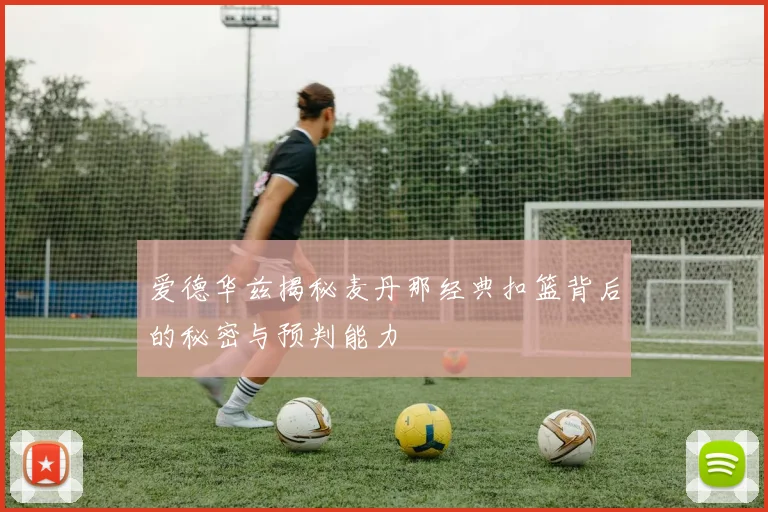 爱德华兹揭秘麦丹那经典扣篮背后的秘密与预判能力