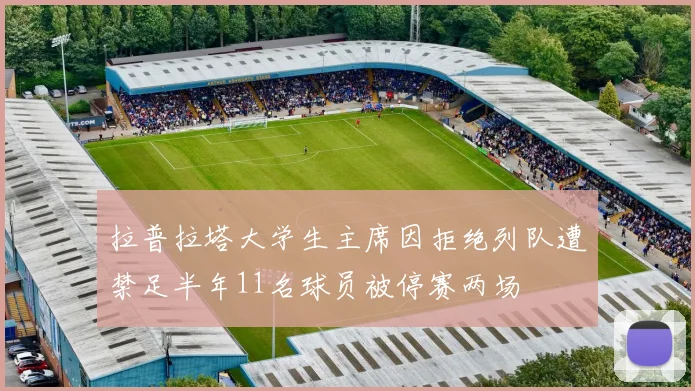拉普拉塔大学生主席因拒绝列队遭禁足半年11名球员被停赛两场