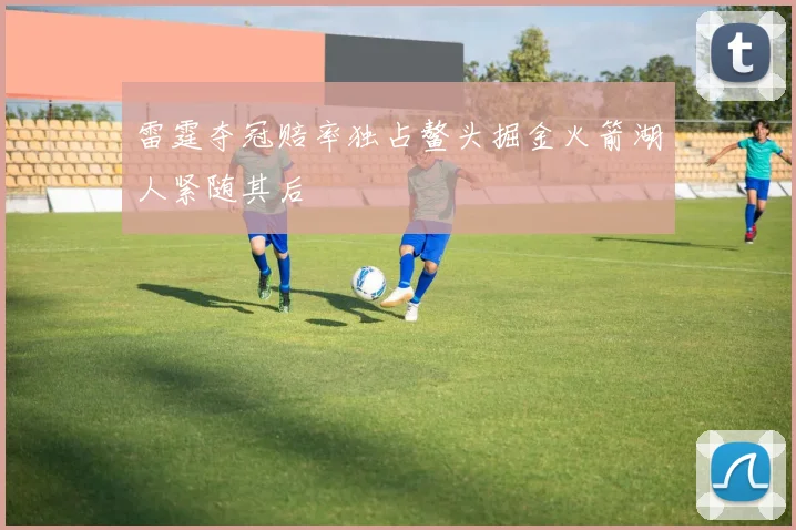 雷霆夺冠赔率独占鳌头掘金火箭湖人紧随其后