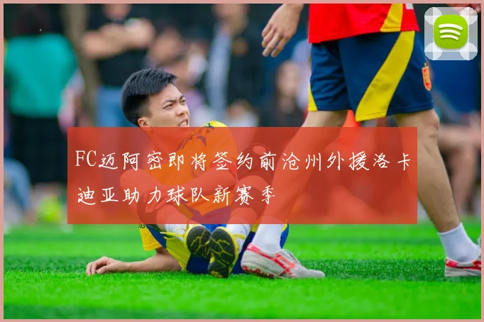 FC迈阿密即将签约前沧州外援洛卡迪亚助力球队新赛季