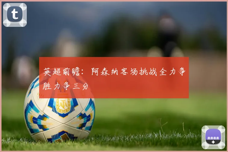 英超前瞻：阿森纳客场挑战全力争胜力争三分