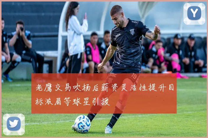 老鹰交易吹杨后薪资灵活性提升目标浓眉等球星引援