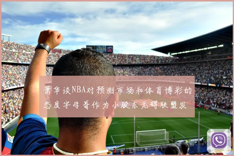 萧华谈NBA对预测市场和体育博彩的态度字母哥作为小股东无碍联盟发展
