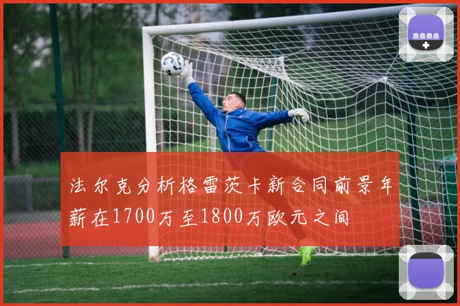 法尔克分析格雷茨卡新合同前景年薪在1700万至1800万欧元之间