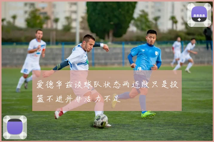 爱德华兹谈球队状态两连败只是投篮不进并非活力不足