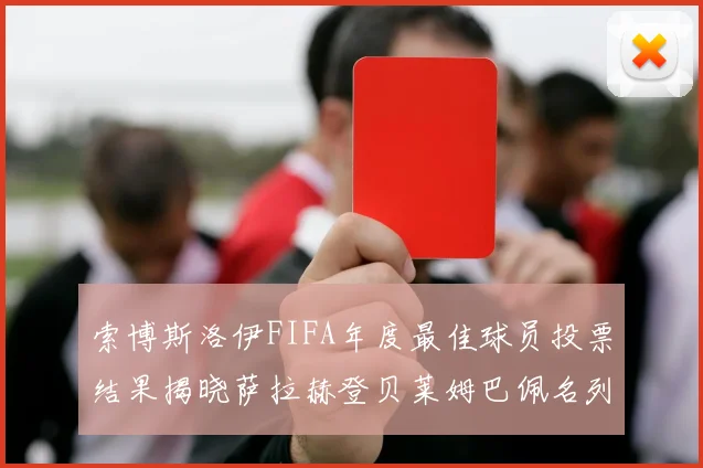 索博斯洛伊FIFA年度最佳球员投票结果揭晓萨拉赫登贝莱姆巴佩名列前茅