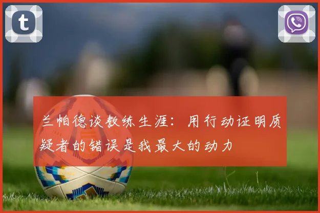 兰帕德谈教练生涯：用行动证明质疑者的错误是我最大的动力