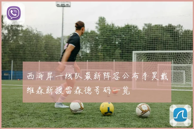 西海岸一线队最新阵容公布李昊戴维森新援雷森德号码一览