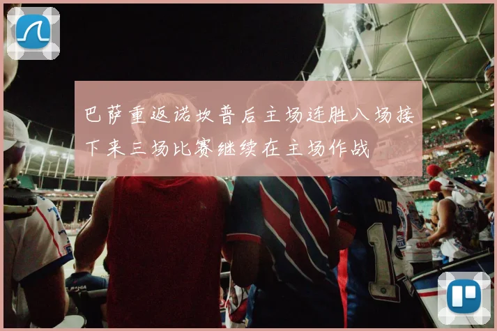 巴萨重返诺坎普后主场连胜八场接下来三场比赛继续在主场作战