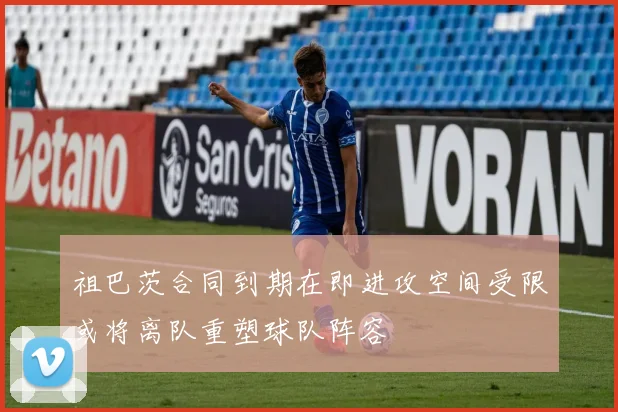 祖巴茨合同到期在即进攻空间受限或将离队重塑球队阵容